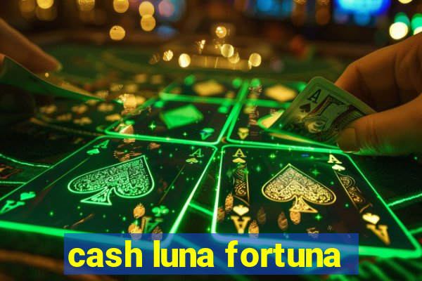 cash luna fortuna